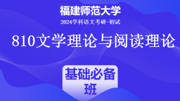 2024年福建师范大学810文学理论与阅读理论|基础必备班