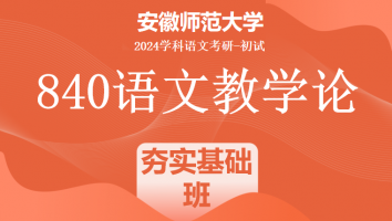2024年安徽师范大学840语文教学论考研课程|夯实基础班