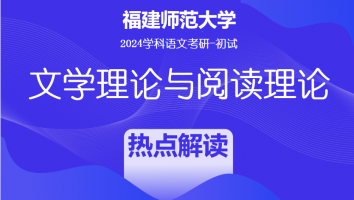 2024年福建师范大学810文学理论与阅读理论|语文学界热点解读班
