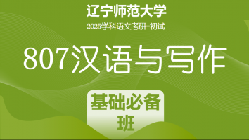 2025年辽宁师范大学807汉语与写作考研辅导课程|基础必备班