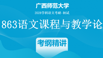 2028届广西师范大学863语文课程与教学论考研辅导课程|考纲精讲班