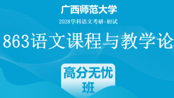 2028届广西师范大学863语文课程与教学论考研辅导课程|高分无忧班